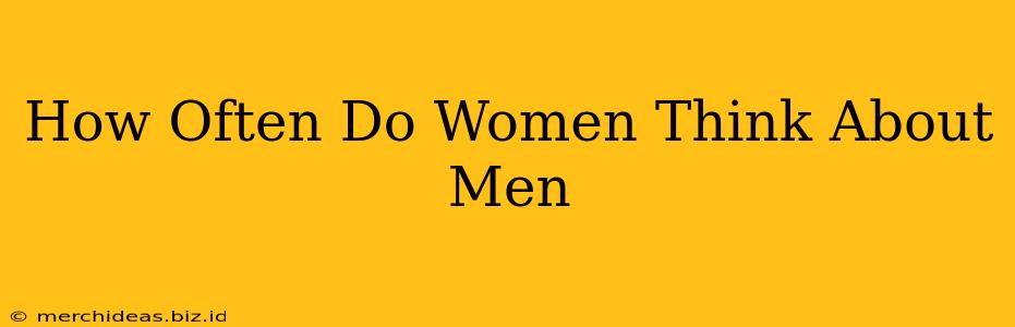 How Often Do Women Think About Men