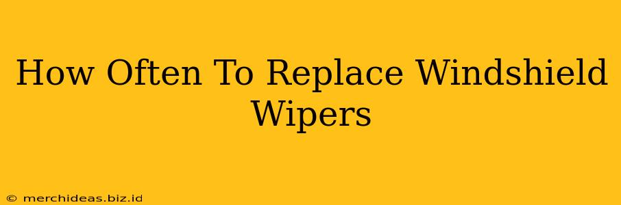 How Often To Replace Windshield Wipers