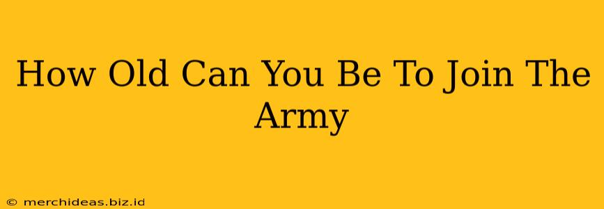 How Old Can You Be To Join The Army