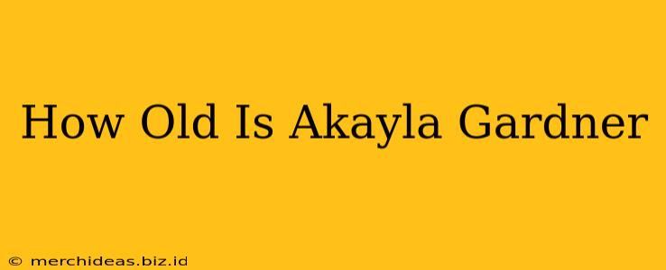 How Old Is Akayla Gardner