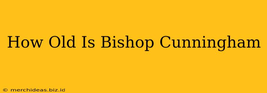 How Old Is Bishop Cunningham
