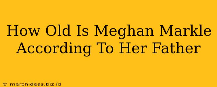 How Old Is Meghan Markle According To Her Father