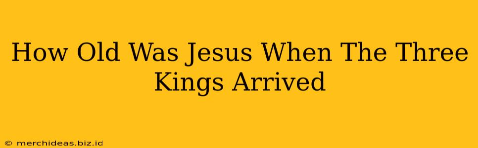 How Old Was Jesus When The Three Kings Arrived