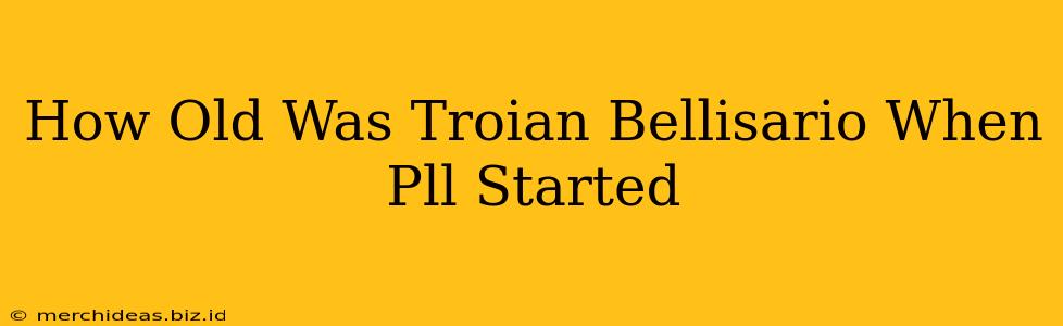 How Old Was Troian Bellisario When Pll Started