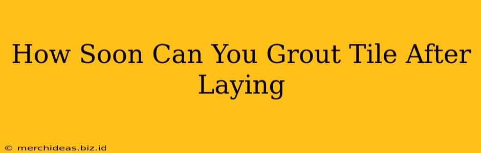 How Soon Can You Grout Tile After Laying