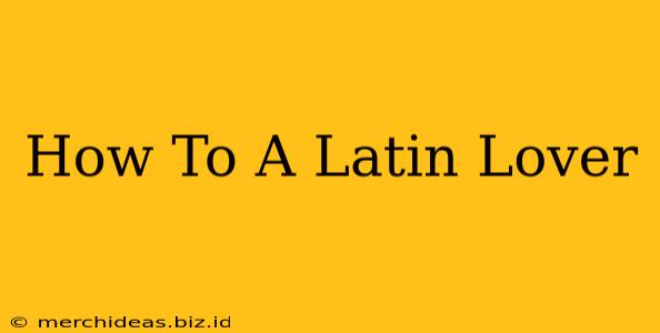 How To A Latin Lover