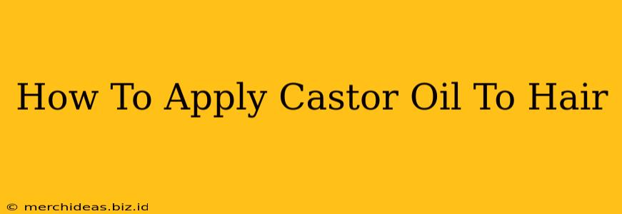 How To Apply Castor Oil To Hair