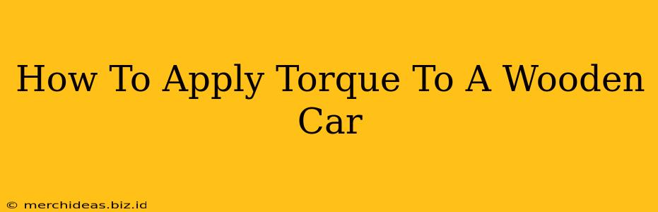 How To Apply Torque To A Wooden Car