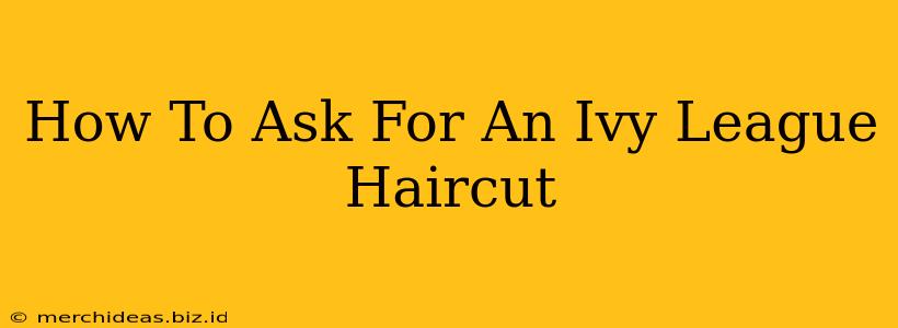How To Ask For An Ivy League Haircut