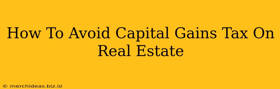 How To Avoid Capital Gains Tax On Real Estate