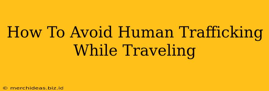 How To Avoid Human Trafficking While Traveling