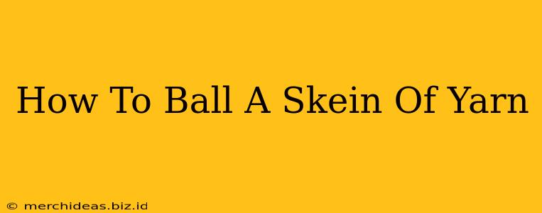 How To Ball A Skein Of Yarn