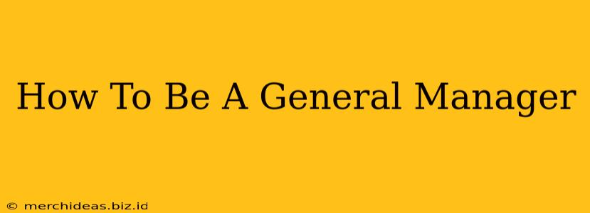 How To Be A General Manager