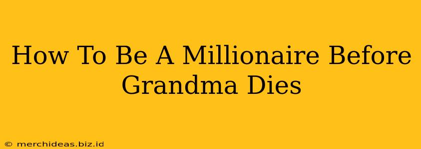 How To Be A Millionaire Before Grandma Dies