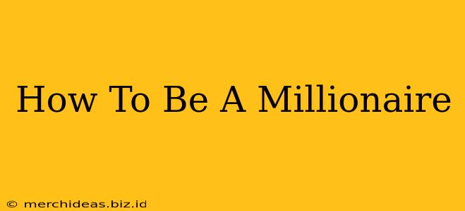 How To Be A Millionaire