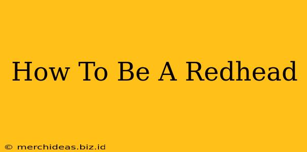 How To Be A Redhead