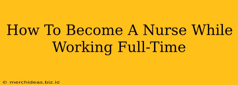 How To Become A Nurse While Working Full-Time