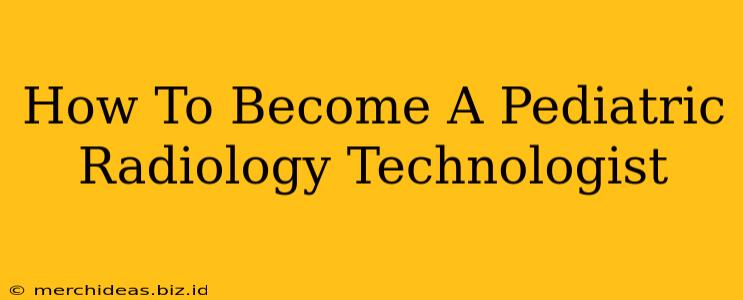 How To Become A Pediatric Radiology Technologist
