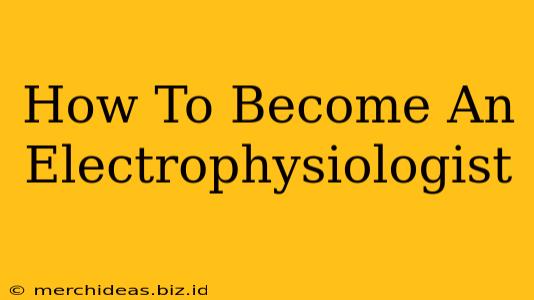 How To Become An Electrophysiologist