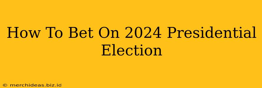 How To Bet On 2024 Presidential Election