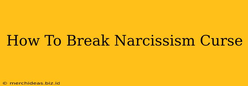 How To Break Narcissism Curse