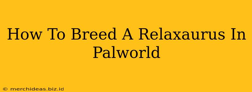 How To Breed A Relaxaurus In Palworld