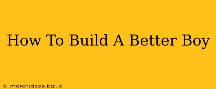 How To Build A Better Boy