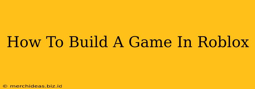 How To Build A Game In Roblox