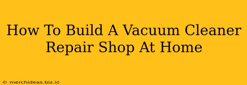 How To Build A Vacuum Cleaner Repair Shop At Home