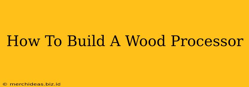 How To Build A Wood Processor