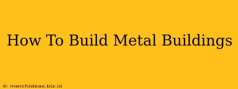 How To Build Metal Buildings