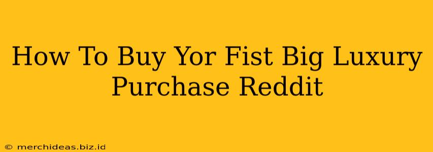 How To Buy Yor Fist Big Luxury Purchase Reddit