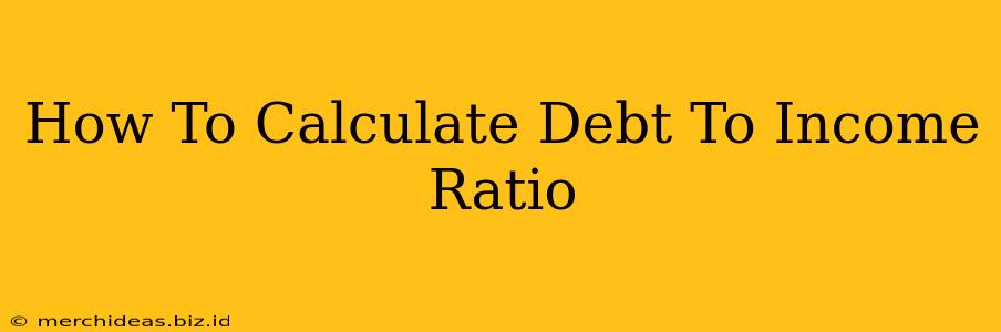 How To Calculate Debt To Income Ratio