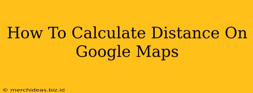 How To Calculate Distance On Google Maps