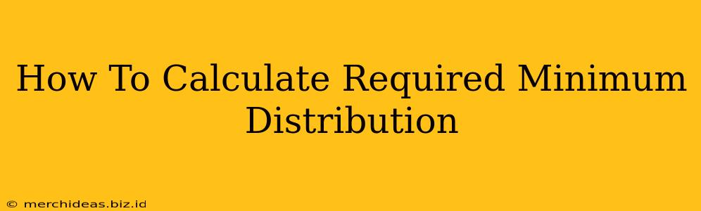 How To Calculate Required Minimum Distribution