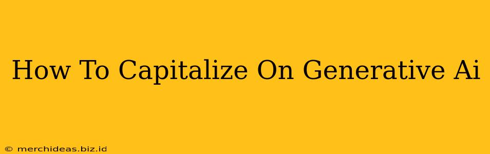 How To Capitalize On Generative Ai