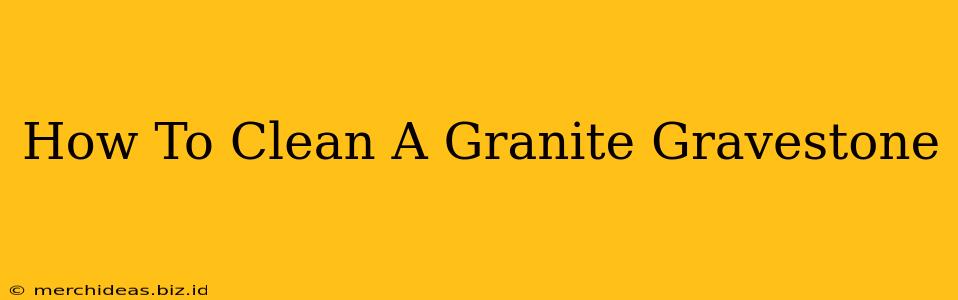 How To Clean A Granite Gravestone