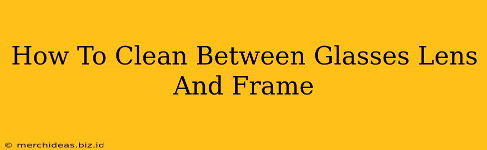 How To Clean Between Glasses Lens And Frame