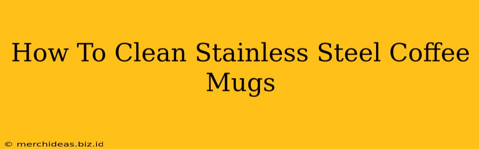 How To Clean Stainless Steel Coffee Mugs