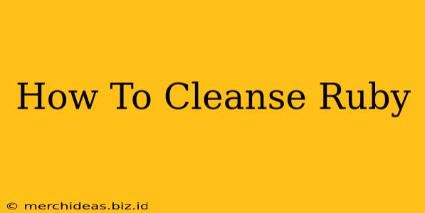 How To Cleanse Ruby