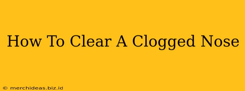 How To Clear A Clogged Nose