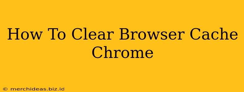 How To Clear Browser Cache Chrome