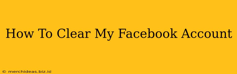 How To Clear My Facebook Account