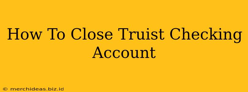 How To Close Truist Checking Account