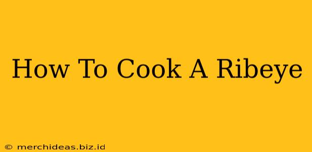 How To Cook A Ribeye