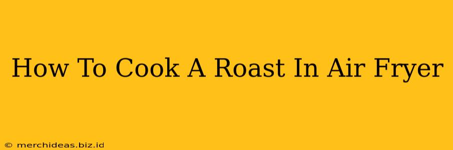 How To Cook A Roast In Air Fryer