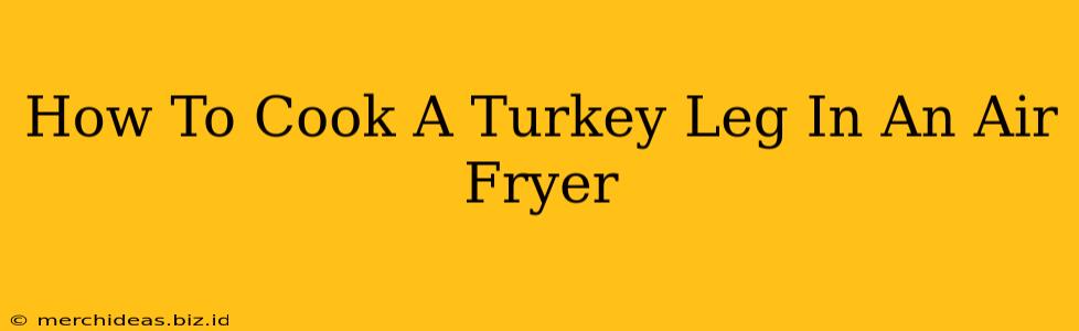 How To Cook A Turkey Leg In An Air Fryer