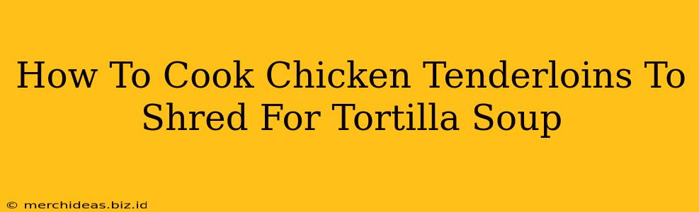 How To Cook Chicken Tenderloins To Shred For Tortilla Soup