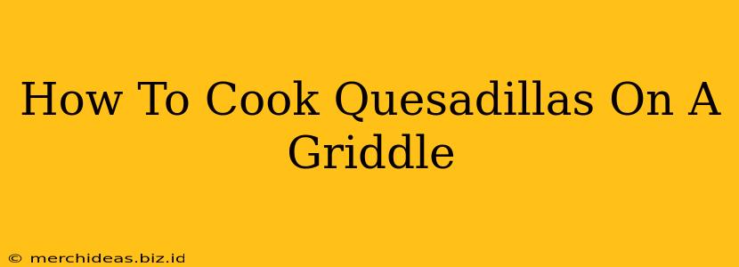 How To Cook Quesadillas On A Griddle