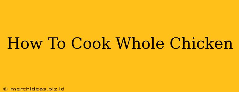 How To Cook Whole Chicken